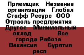 Приемщик › Название организации ­ Глобал Стафф Ресурс, ООО › Отрасль предприятия ­ Другое › Минимальный оклад ­ 18 000 - Все города Работа » Вакансии   . Бурятия респ.